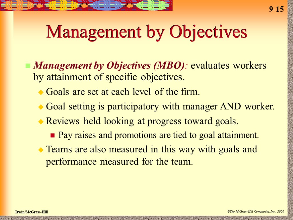 Management by Objectives Management by Objectives (MBO): evaluates workers by attainment of specific objectives.